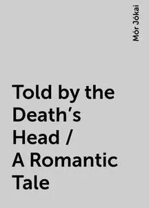 «Told by the Death's Head / A Romantic Tale» by Mór Jókai