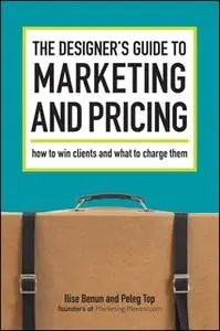 «The Designer's Guide To Marketing And Pricing: How To Win Clients And What To Charge Them» by Ilise Benun,Peleg Top