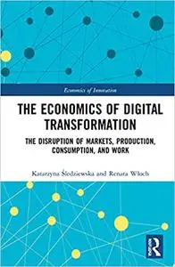 The Economics of Digital Transformation: The Disruption of Markets, Production, Consumption, and Work