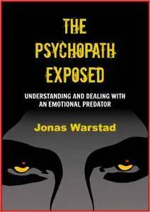 The Psychopath Exposed: Understanding and Dealing with an Emotional Predator
