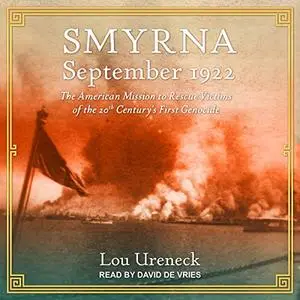 Smyrna, September 1922: The American Mission to Rescue Victims of the 20th Century's First Genocide [Audiobook]