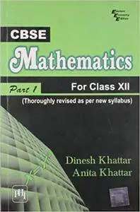 CBSE Mathematics: For Class XII - Part I (Thoroughly Revised As Per New CBSE Syllabus)