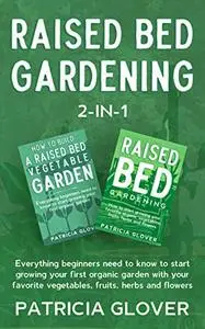 Raised Bed Gardening 2-in-1: Everything Beginners Need to Know to Start Growing Your First Organic Garden