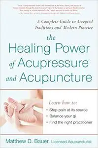 The Healing Power of Acupressure and Acupuncture: A Complete Guide to Accepted Traditions and Modern Practice [Repost]