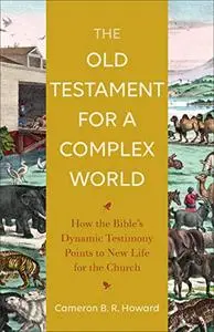 The Old Testament for a Complex World: How the Bible's Dynamic Testimony Points to New Life for the Church