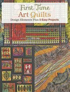 First Time Art Quilts: Design Elements Plus 5 Easy Projects