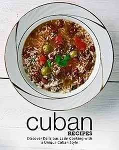 Cuban Recipes: Discover Delicious Latin Cooking with a Unique Cuban Style (2nd Edition)