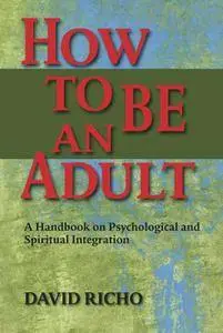 How to Be an Adult: A Handbook on Psychological And Spritual Integration