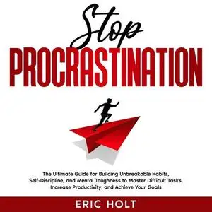 Stop Procrastination: The Ultimate Guide for Building Unbreakable Habits, Self-Discipline, and Mental Toughness [Audiobook]