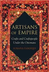 Artisans of Empire: Crafts and Craftspeople Under the Ottomans (Repost)