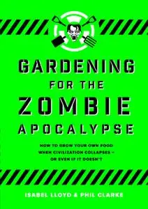 «Gardening for the Zombie Apocalypse» by Phil Clarke,Isabel Lloyd