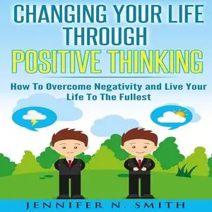 «Changing Your Life Through Positive Thinking» by Jennifer N. Smith