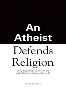 An Athiest Defends Religion: Why Humanity Is Better Off with Religion Than Without It