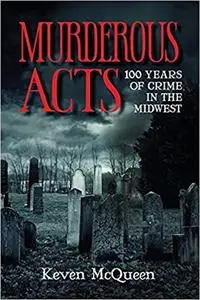 Murderous Acts: 100 Years of Crime in the Midwest