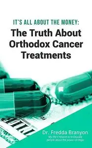 «It's All About the Money – The Truth About Orthodox Cancer Treatments» by Fredda Branyon