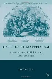 Gothic Romanticism: Architecture, Politics, and Literary Form (Nineteenth-Century Major Lives and Letters)