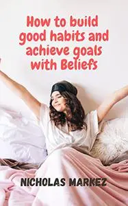 How to build good habits and achieve goals with Beliefs