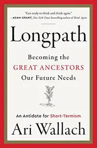 Longpath: Becoming the Great Ancestors Our Future Needs – An Antidote for Short-Termism