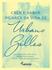 «Crer e Saber: pilares da vida de Urbano Zilles» by Ana Zilles, Carolina Rocha, Ricardo Recktenwald