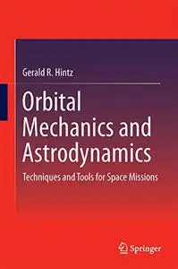 Orbital Mechanics and Astrodynamics: Techniques and Tools for Space Missions (Repost)