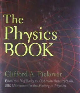The Physics Book: From the Big Bang to Quantum Resurrection, 250 Milestones in the History of Physics (repost)