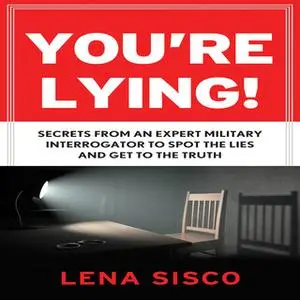 «You're Lying: Secrets From an Expert Military Interrogator to Spot the Lies and Get to the Truth» by Lena Sisco