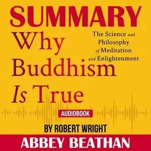 «Summary of Why Buddhism is True: The Science and Philosophy of Meditation and Enlightenment by Robert Wright» by Abbey