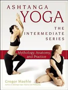 Ashtanga Yoga - The Intermediate Series: Mythology, Anatomy, and Practice (Repost)