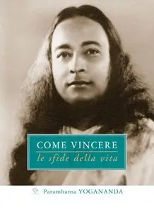 Paramhansa Yogananda - Come Vincere le sfide della vita