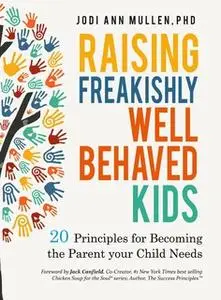 «Raising Freakishly Well-Behaved Kids: 20 Principles for Becoming the Parent your Child Needs» by Jodi Ann Mullen