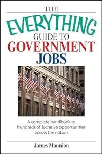 The Everything Guide To Government Jobs: A Complete Handbook to Hundreds of Lucrative Opportunities Across the Nation