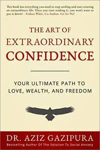 The Art Of Extraordinary Confidence: Your Ultimate Path To Love, Wealth, And Freedom [Repost]