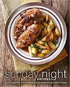Sunday Night Recipes: Come Together with Delicious and Hearty Recipes For Sunday (2nd Edition)