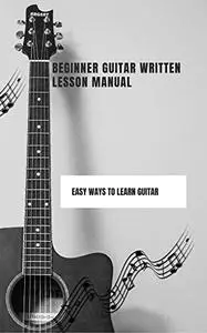 Beginner guitar written lesson manual: Easy ways to learn guitar