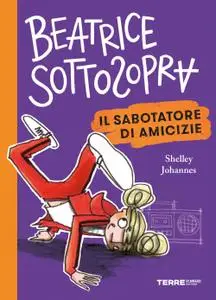 Shelley Johannes - Beatrice Sottosopra. Il sabotatore di amicizie
