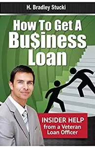 How to Get a Business Loan: Insider Help from a Veteran Loan Officer