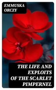 «The Life and Exploits of the Scarlet Pimpernel» by Emmuska Orczy