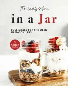 Chloe Tucker, "The Weekly Menu in a Jar: Full Meals for the Week in Mason Jars"