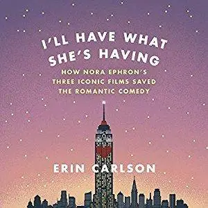 I'll Have What She's Having: How Nora Ephron's Three Iconic Films Saved the Romantic Comedy [Audiobook]