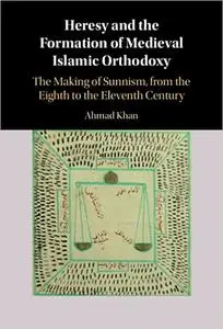 Heresy and the Formation of Medieval Islamic Orthodoxy: The Making of Sunnism, from the Eighth to the Eleventh Century