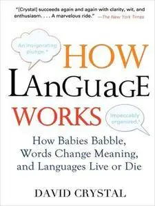 How Language Works: How Babies Babble, Words Change Meaning, and Languages Live or Die