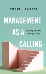 Management As a Calling : Leading Business, Serving Society