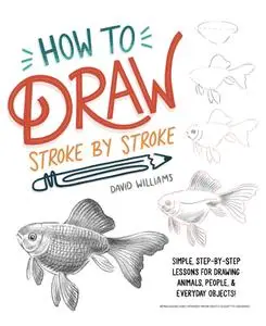 How to Draw Stroke-by-Stroke: Simple, Step-by-Step Lessons for Drawing Animals, People, and Everyday Objects