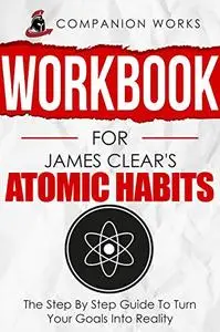 Workbook for James Clear's Atomic Habits: The Step By Step Guide To Turn Your Goals Into Reality
