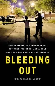 Bleeding Out: The Devastating Consequences of Urban Violence—and a Bold New Plan for Peace in the Streets