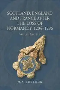 Scotland, England and France after the Loss of Normandy, 1204-1296 : "Auld Amitie"