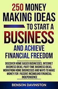 250 Money Making Ideas To Start A Business And Achieve Financial Freedom