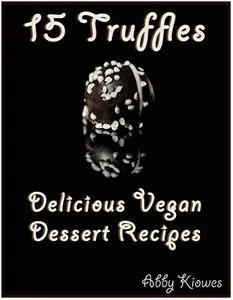 15 Truffles - Vegan Dessert Recipes: Delightful vegan dessert recipes for 15 Truffles (Vegan Recipes Book 3)
