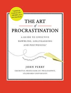 «The Art of Procrastination: A Guide to Effective Dawdling, Lollygagging and Postponing» by John Perry