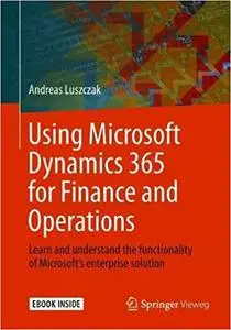 Using Microsoft Dynamics 365 for Finance and Operations: Learn and understand the functionality of Microsoft's enterprise solut